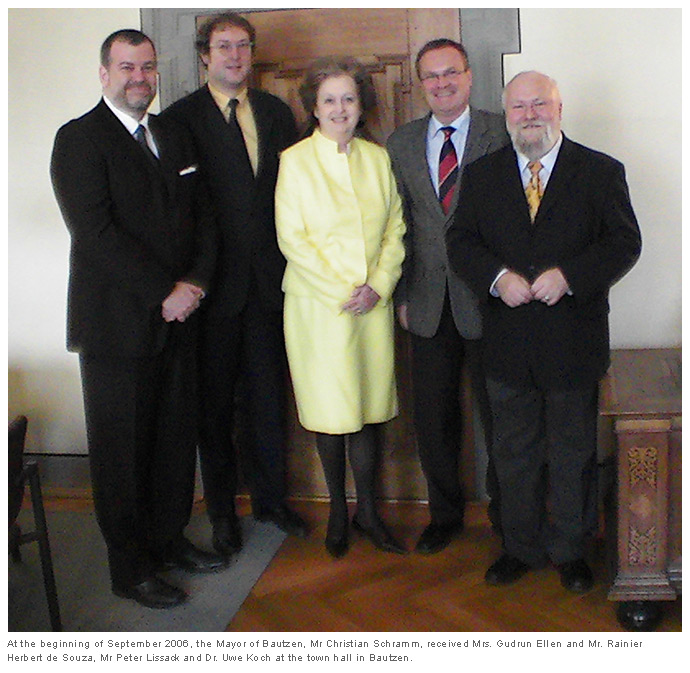 At the beginning of September 2006, the Mayor of Bautzen, Mr Christian Schramm, received Mrs. Gudrun Ellen and Mr. Rainier Herbert de Souza, Mr Peter Lissack and Dr. Uwe Koch at the town hall in Bautzen.